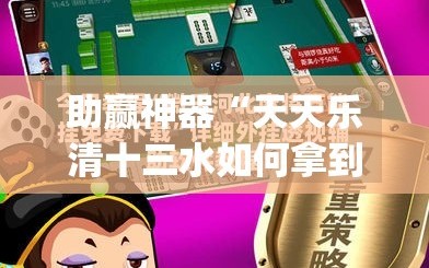 助赢神器“天天乐清十三水如何拿到好牌”(透视挂)辅助下载教程