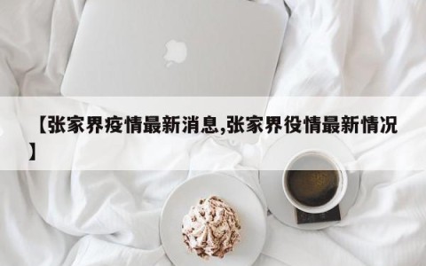 【张家界疫情最新消息,张家界役情最新情况】