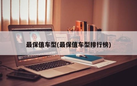 最保值车型(最保值车型排行榜)