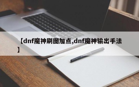 【dnf魔神刷图加点,dnf魔神输出手法】