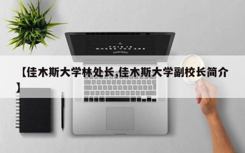 【佳木斯大学林处长,佳木斯大学副校长简介】