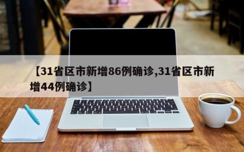 【31省区市新增86例确诊,31省区市新增44例确诊】