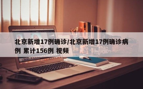 北京新增17例确诊/北京新增17例确诊病例 累计156例 视频