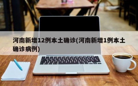 河南新增12例本土确诊(河南新增1例本土确诊病例)