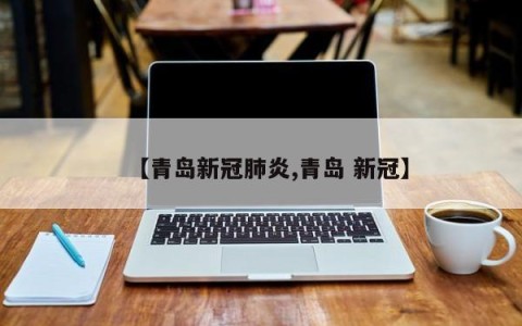 【青岛新冠肺炎,青岛 新冠】