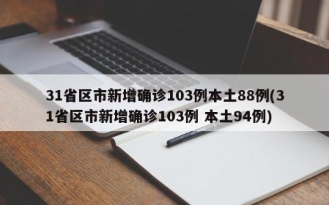 31省区市新增确诊103例本土88例(31省区市新增确诊103例 本土94例)