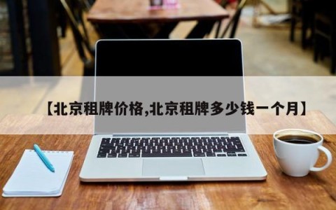 【北京租牌价格,北京租牌多少钱一个月】