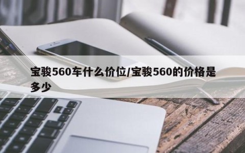 宝骏560车什么价位/宝骏560的价格是多少