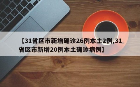 【31省区市新增确诊26例本土2例,31省区市新增20例本土确诊病例】
