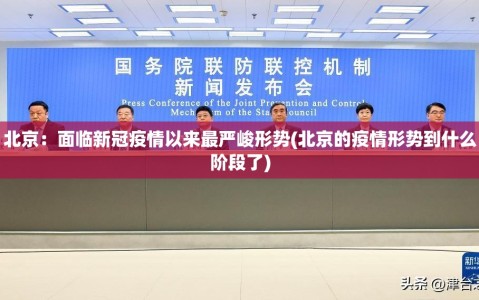 北京：面临新冠疫情以来最严峻形势(北京的疫情形势到什么阶段了)