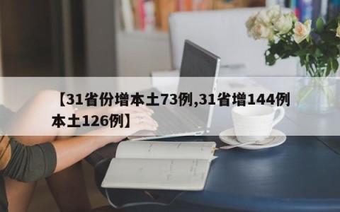 【31省份增本土73例,31省增144例本土126例】