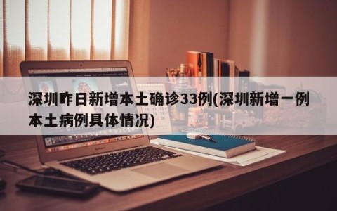 深圳昨日新增本土确诊33例(深圳新增一例本土病例具体情况)