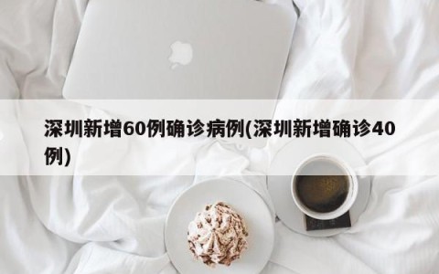 深圳新增60例确诊病例(深圳新增确诊40例)