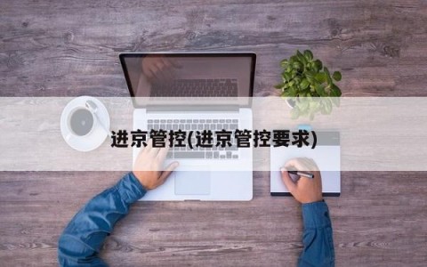 进京管控(进京管控要求)