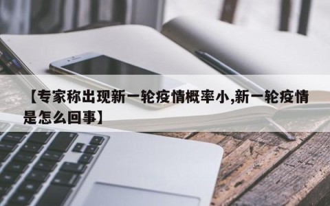 【专家称出现新一轮疫情概率小,新一轮疫情是怎么回事】