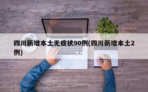 四川新增本土无症状90例(四川新增本土2例)