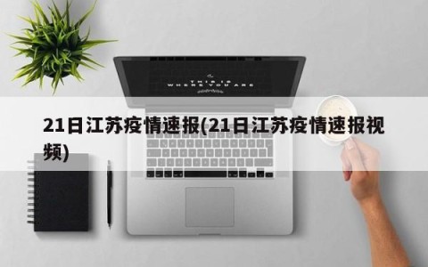 21日江苏疫情速报(21日江苏疫情速报视频)