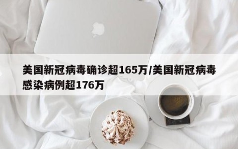 美国新冠病毒确诊超165万/美国新冠病毒感染病例超176万