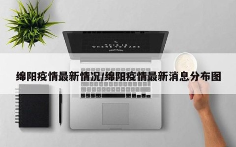 绵阳疫情最新情况/绵阳疫情最新消息分布图