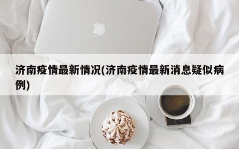 济南疫情最新情况(济南疫情最新消息疑似病例)
