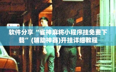 软件分享“雀神麻将小程序挂免费下载”(辅助神器)开挂详细教程