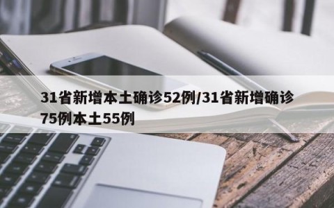 31省新增本土确诊52例/31省新增确诊75例本土55例