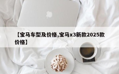 【宝马车型及价格,宝马x3新款2025款价格】