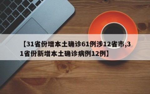 【31省份增本土确诊61例涉12省市,31省份新增本土确诊病例12例】