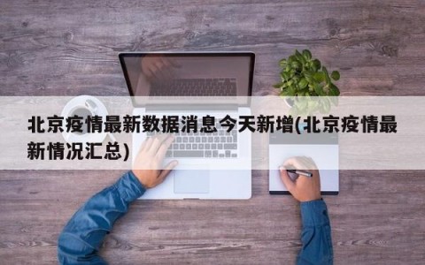 北京疫情最新数据消息今天新增(北京疫情最新情况汇总)
