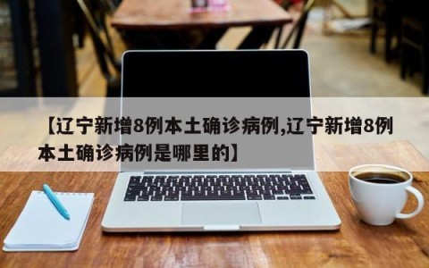 【辽宁新增8例本土确诊病例,辽宁新增8例本土确诊病例是哪里的】