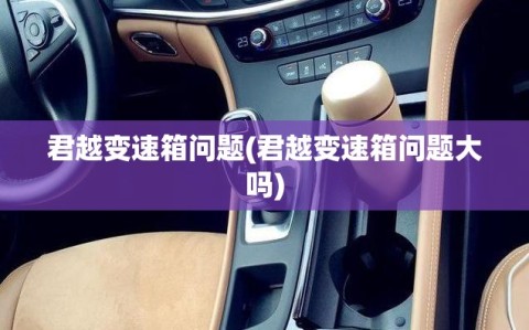 君越变速箱问题(君越变速箱问题大吗)