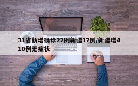 31省新增确诊22例新疆17例/新疆增410例无症状