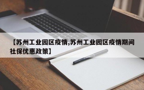 【苏州工业园区疫情,苏州工业园区疫情期间社保优惠政策】