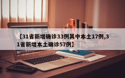 【31省新增确诊33例其中本土17例,31省新增本土确诊57例】