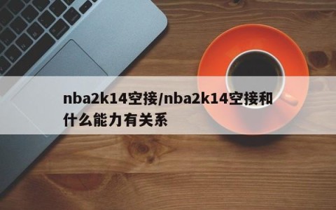 nba2k14空接/nba2k14空接和什么能力有关系