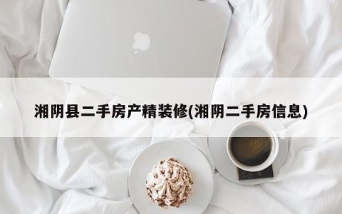 湘阴县二手房产精装修(湘阴二手房信息)