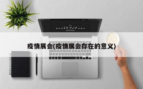 疫情展会(疫情展会存在的意义)