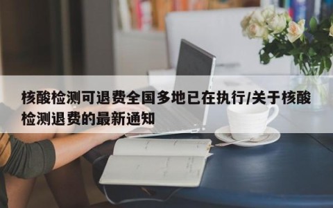 核酸检测可退费全国多地已在执行/关于核酸检测退费的最新通知