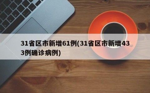 31省区市新增61例(31省区市新增433例确诊病例)
