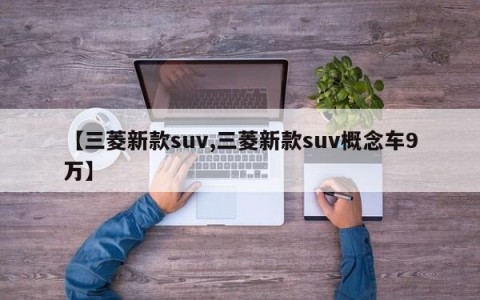 【三菱新款suv,三菱新款suv概念车9万】