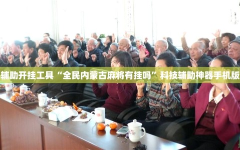 辅助开挂工具“全民内蒙古麻将有挂吗”科技辅助神器手机版