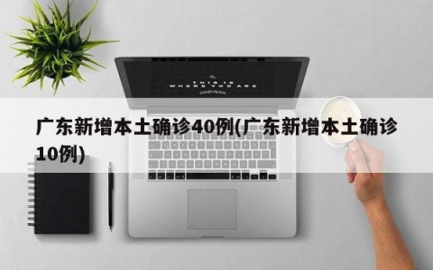 广东新增本土确诊40例(广东新增本土确诊10例)