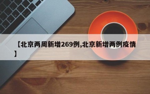 【北京两周新增269例,北京新增两例疫情】