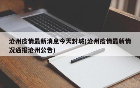 沧州疫情最新消息今天封城(沧州疫情最新情况通报沧州公告)