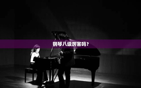 钢琴八级厉害吗？