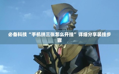 必备科技“手机拼三张怎么开挂”详细分享装挂步骤