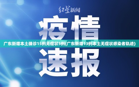 广东新增本土确诊15例无症状5例(广东新增13例本土无症状感染者轨迹)