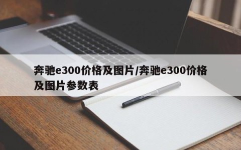 奔驰e300价格及图片/奔驰e300价格及图片参数表