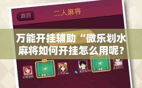 万能开挂辅助“微乐划水麻将如何开挂怎么用呢？”细辅助教程分享