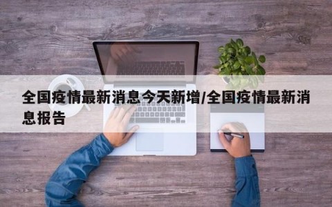 全国疫情最新消息今天新增/全国疫情最新消息报告